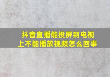 抖音直播能投屏到电视上不能播放视频怎么回事