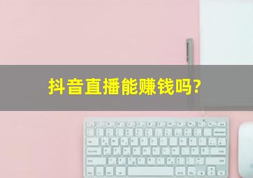 抖音直播能赚钱吗?