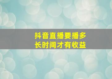 抖音直播要播多长时间才有收益