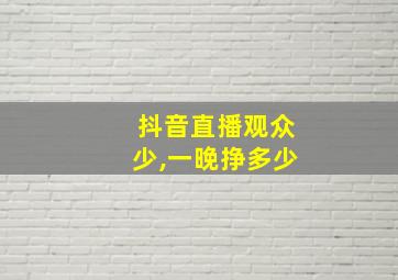 抖音直播观众少,一晚挣多少