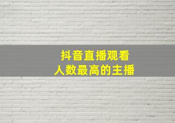 抖音直播观看人数最高的主播