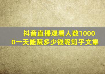 抖音直播观看人数10000一天能赚多少钱呢知乎文章