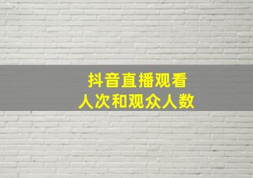 抖音直播观看人次和观众人数