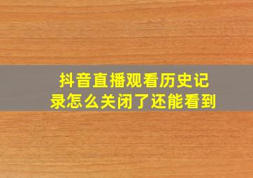 抖音直播观看历史记录怎么关闭了还能看到