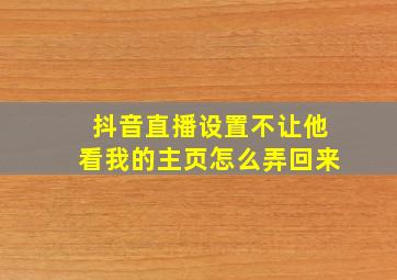 抖音直播设置不让他看我的主页怎么弄回来