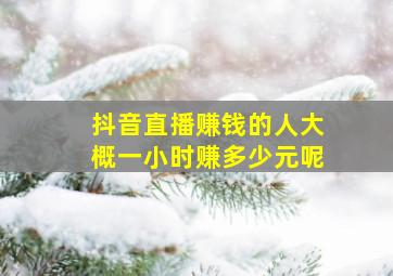 抖音直播赚钱的人大概一小时赚多少元呢