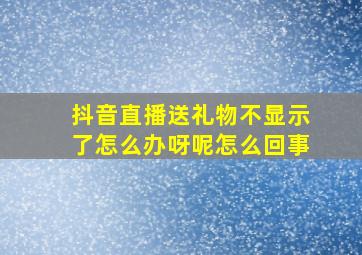 抖音直播送礼物不显示了怎么办呀呢怎么回事