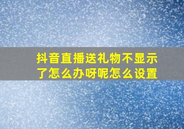 抖音直播送礼物不显示了怎么办呀呢怎么设置