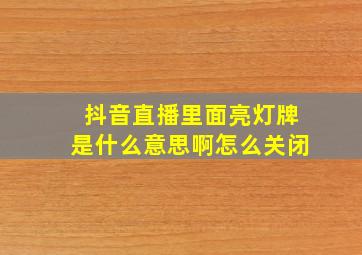 抖音直播里面亮灯牌是什么意思啊怎么关闭