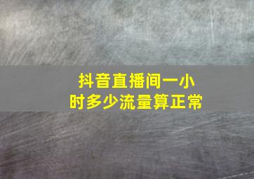 抖音直播间一小时多少流量算正常