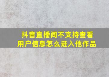 抖音直播间不支持查看用户信息怎么进入他作品