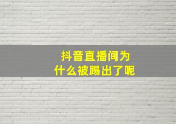 抖音直播间为什么被踢出了呢