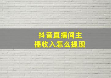 抖音直播间主播收入怎么提现