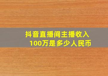 抖音直播间主播收入100万是多少人民币