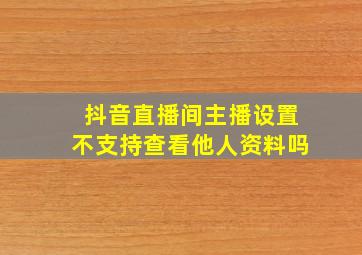 抖音直播间主播设置不支持查看他人资料吗