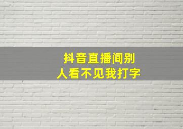 抖音直播间别人看不见我打字