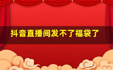 抖音直播间发不了福袋了