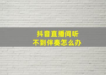 抖音直播间听不到伴奏怎么办