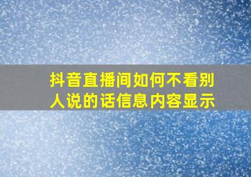 抖音直播间如何不看别人说的话信息内容显示