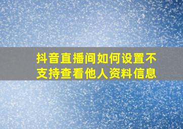 抖音直播间如何设置不支持查看他人资料信息