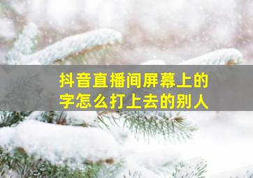 抖音直播间屏幕上的字怎么打上去的别人