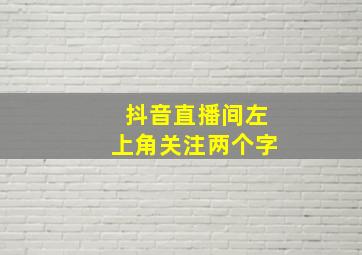 抖音直播间左上角关注两个字