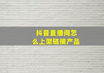 抖音直播间怎么上架链接产品