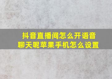 抖音直播间怎么开语音聊天呢苹果手机怎么设置