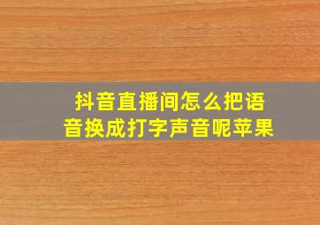 抖音直播间怎么把语音换成打字声音呢苹果