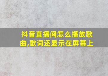 抖音直播间怎么播放歌曲,歌词还显示在屏幕上