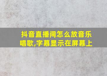 抖音直播间怎么放音乐唱歌,字幕显示在屏幕上