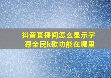 抖音直播间怎么显示字幕全民k歌功能在哪里