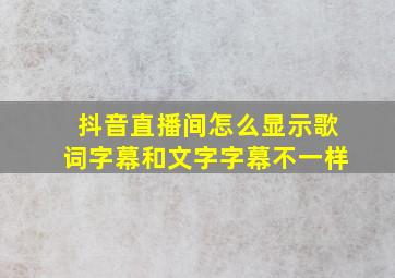 抖音直播间怎么显示歌词字幕和文字字幕不一样