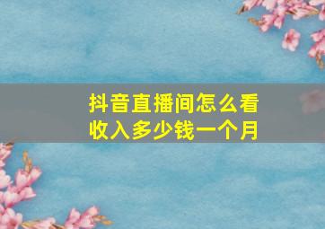 抖音直播间怎么看收入多少钱一个月