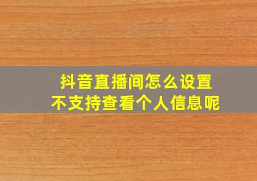 抖音直播间怎么设置不支持查看个人信息呢