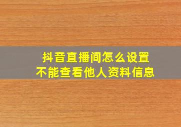 抖音直播间怎么设置不能查看他人资料信息