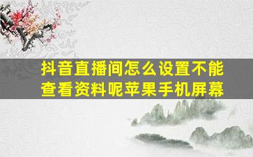 抖音直播间怎么设置不能查看资料呢苹果手机屏幕