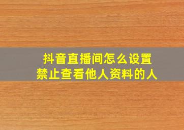 抖音直播间怎么设置禁止查看他人资料的人