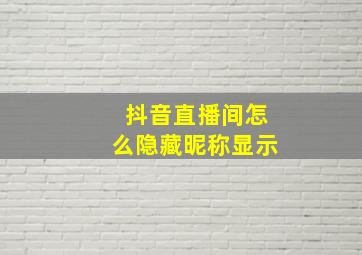 抖音直播间怎么隐藏昵称显示