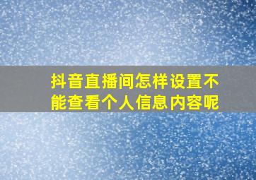 抖音直播间怎样设置不能查看个人信息内容呢