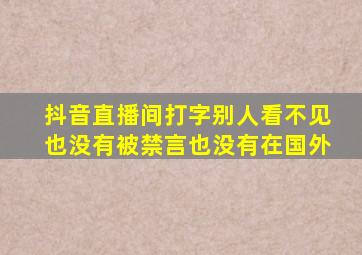 抖音直播间打字别人看不见也没有被禁言也没有在国外