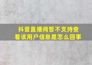 抖音直播间暂不支持查看该用户信息是怎么回事