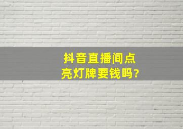 抖音直播间点亮灯牌要钱吗?