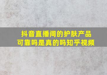 抖音直播间的护肤产品可靠吗是真的吗知乎视频