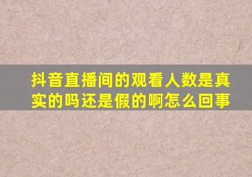 抖音直播间的观看人数是真实的吗还是假的啊怎么回事