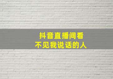 抖音直播间看不见我说话的人