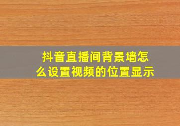 抖音直播间背景墙怎么设置视频的位置显示