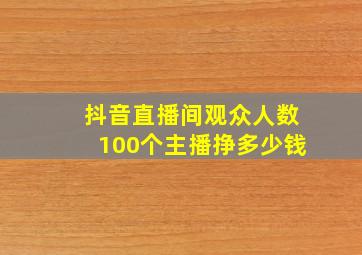 抖音直播间观众人数100个主播挣多少钱