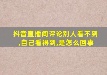 抖音直播间评论别人看不到,自己看得到,是怎么回事