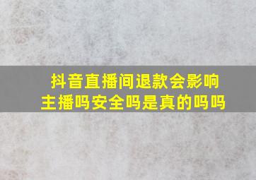 抖音直播间退款会影响主播吗安全吗是真的吗吗